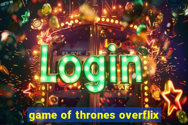 game of thrones overflix